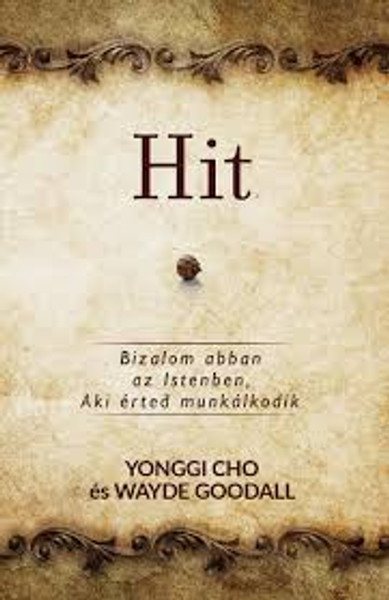 Hit - Bizalom abban az Istenben, Aki érted munkálkodik by Yonggi Cho és Wayde Goodall - HUNGARIAN TRANSLATION OF Faith: Believing in the God Who Works on Your Behalf / What can we learn from the Scriptures about how to trust God no matter what (9786155246999)