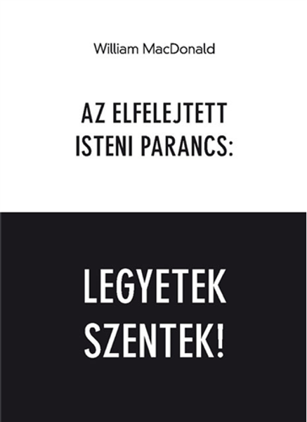 Az elfelejtett isteni parancs: Legyetek szentek! by William MacDonald - HUNGARIAN TRANSLATION OF The Forgotten Command: Be Holy / Be Holy is a clarion call for all Christians to follow their master's command and to be holy. (9786155624056)