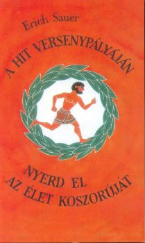 A hit versenypályáján + Nyerd el az élet koszorúját by ERIC SAUER / HUNGARIAN TRANSLATION of In der Kampfbahn des Glaubens: Ein Weckruf zu neuem Leben nach Hebräer 