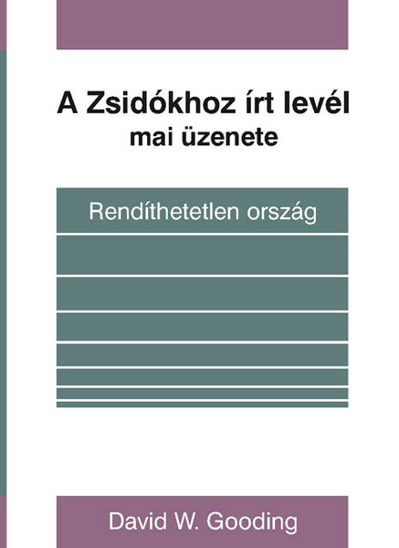 A Zsidókhoz írt levél mai üzenete Rendíthetetlen ország by David Gooding / Hungarian translation of An Unshakeable Kingdom: The Letter to the Hebrews for Today 