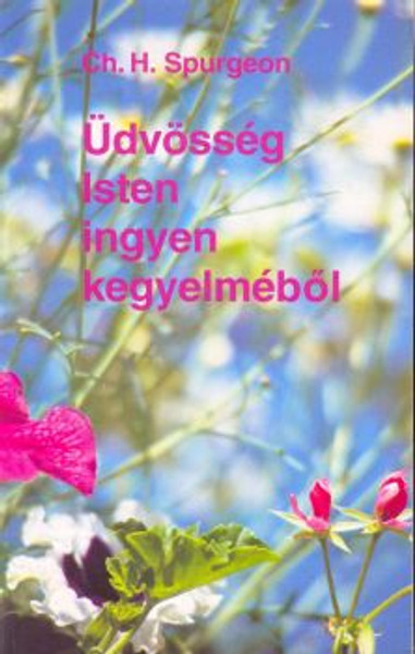 Üdvösség Isten ingyen kegyelméből + Válogatott gondolatok by C.H. Spurgeon - Hungarian translation of  The Free Gift of God: C. H. Spurgeon on Salvation and some select thoughts of his