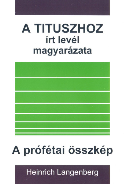 A Tituszhoz írt levél magyarázata + A prófétai összkép by Heinrich Langenberg - Hungarian translation of Der Titusbrief - Das prophetische Totalbild / Az újszövetségi levél kommentárja, illetve az ószövetségi prófécia áttekintése egy kötetben