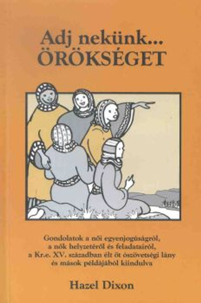 Adj nekünk... örökséget by Hazel Dixon - hungarian translation of Give us an inheritance / Christian woman of today can learn valuable lessons from a family of five girls, daughters of Zelophehad, in the book of Joshua