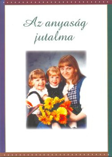 Az ​anyaság jutalma - The reward of being a mother / We all agree that the good mother's reward is great, but how can we be sure that we will become a good mother? The book tries to help with this with some thought