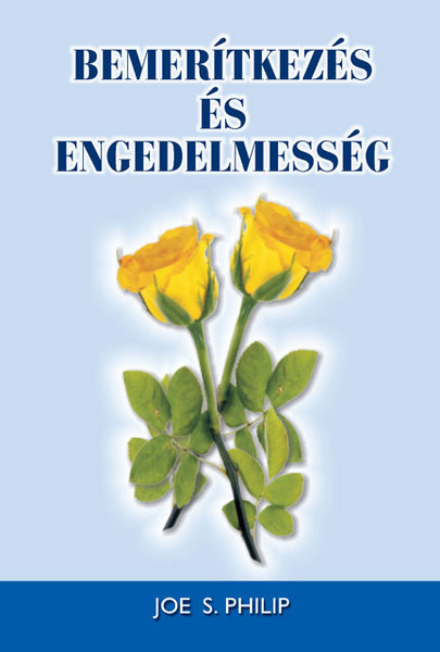 Bemerítkezés és engedelmesség by Philip, Joe S. - Hungarian translation of  Baptism. Should I Obey It? / Study of the importance of baptism based on faith