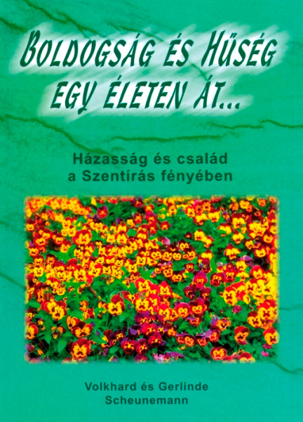 Boldogság ​és hűség egy életen át by  Volkhard Scheunemann · Gerlinde Scheunemann  - Hungarian translation of Ein Leben lang Glück und Geborgenheit, Bibel Ehe Familie / Házasság és család a Szentírás fényében