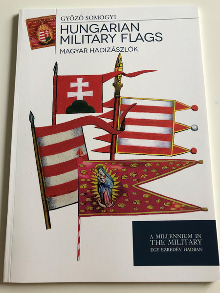 Hungarian Military Flags by Győző Somogyi / Magyar Hadizászlók / A Millennium in The Military - Egy Ezredév Hadban / Paperback 2014 / HM Zrínyi (9789633275795)