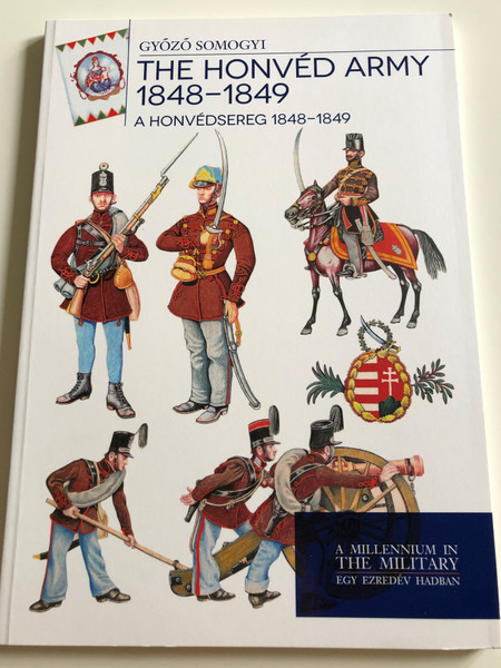 The Honvéd Army 1848 - 1849 by Győző Somogyi / A Honvédsereg 1848-1849 / A Millennium in The Military - Egy Ezredév Hadban / Paperback 2016 / HM Zrínyi (9789633276860)