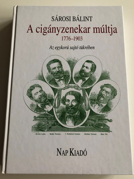 A cigányzenekar múltja 1776-1903 by Sárosi Bálint / Az egykorú sajtó tükrében / The History of the Hungarian Gypsy Orchestra 1776-1903 / Nap Kiadó / Hardcover 2004 (9639402419)