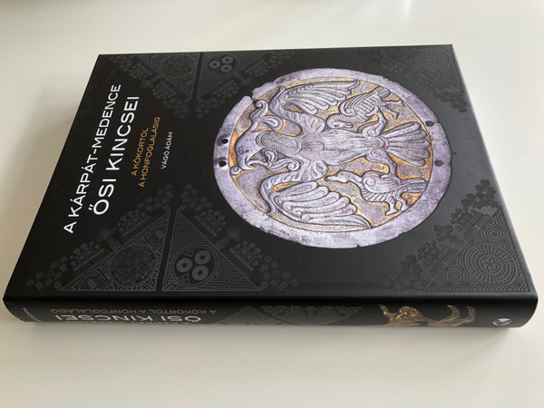 A Kárpát-Medence Ősi Kincsei by Vágó Ádám / A kőkortól a Honfoglalásig / Archeological treasue of the Carpathian Basin / Magyar Nemzeti Múzeum - Kossuth Kiadó / Hardcover 2015 (9789630984263)