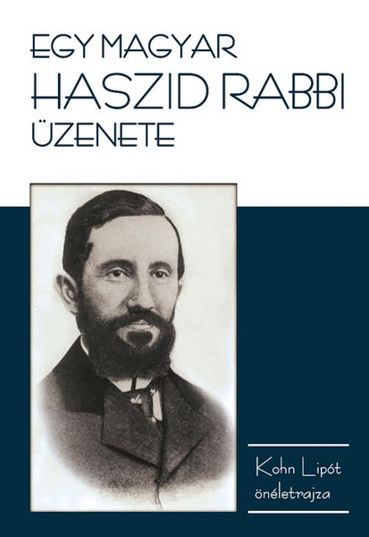 Egy magyar haszid rabbi üzenete (önéletrajz) by Lipot Kohn - A message of a Hungarian Hasidic rabbi / an autobiography of Lipot Kohn