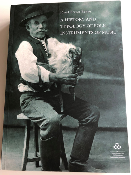 A History and Typology of Folk Instruments of Music by József Brauer-Benke / With special regard to the instruments of the Carpathian Basin / HAS Research Centre for the Humanities - Institute for Musicology / Paperback 2018 (9786155167126)