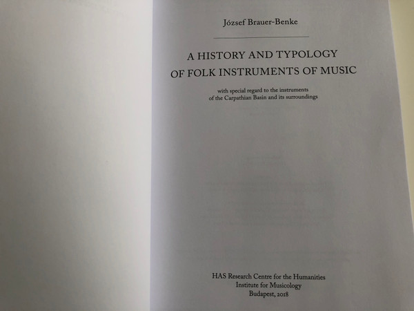 A History and Typology of Folk Instruments of Music by József Brauer-Benke / With special regard to the instruments of the Carpathian Basin / HAS Research Centre for the Humanities - Institute for Musicology / Paperback 2018 (9786155167126)