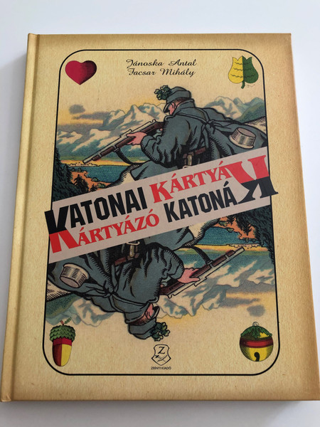 Katonai kártyák - kártyázó katonák by Jánoska Antal, Facsar Mihály / Kártyák - Katonák / Military Cards and Card games with historical llustrations and photos / Hungarian / Hardcover / HM Zrínyi (9789633275207)