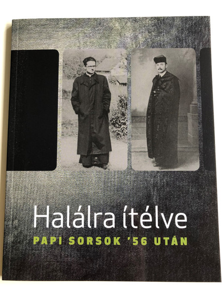 Halálra ítélve - papi sorsok '56 után / Sentenced to death - destinies of priests in Hungary after the '56 revolution / Contains Lecutres held on the 15th Dec. 2017 / Országház kiadó 2018 (9786155656200)