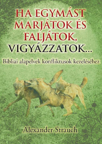 Ha egymást marjátok és faljátok, vigyázzatok... by Alexander Strauch - Hungarian translation of If You Bite and Devour One Another / Biblical Principles for Conflict Management