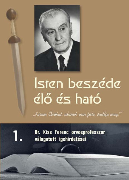  Isten beszéde élő és ható 1. by Ferenc Kiss - Hungarian original /God's Word is quick and powerful 1. /  A collection of sermons from  an excellent servant of God