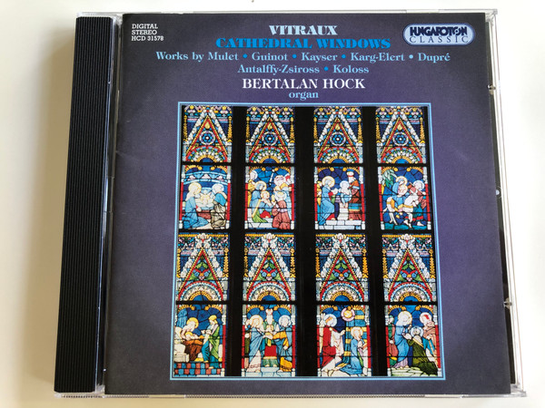 Vitraux - Cathedral Windows / Works by Mulet, Guinot, Kayser, Karg-Elert, Dupré, Antalffy-Zsiross, Koloss / Bertalan Hock organ / Hungaroton Classic Audio CD 1996 / HCD 31578 (5991813157829)