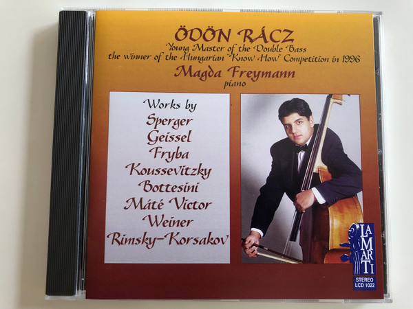 Ödön Rácz - Young Master of the Double Bass the winner of the Hungarian ''Know How'' Competition in 1996 / Piano: Magda Freymann / Works By: Sperger, Geissel, Fryba, Koussevitzky, Bottesini, Mate Victor, Weiner, Rimsky-Korsakov / Lamarti Records Audio CD 1998 / LCD 1022