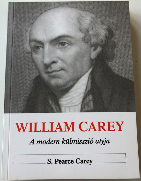 William Carey - A Modern Misszió Atyja / William Carey by S. Pearce Carey / Hungarian Language Edition (9789637369322)