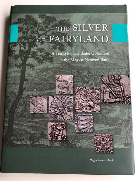 The Silver of Fairyland by Csaba Tóth / A Transylvanian Thaler Collection in the Magyar Nemzeti Bank (Hungarian national Bank) / Illustrations: Gellért Áment, András Dabasi, Erika Czikkely Nagy, Judit Kardos / Magyar Nemzeti Bank / Hardcover 2017 (9786155318153)