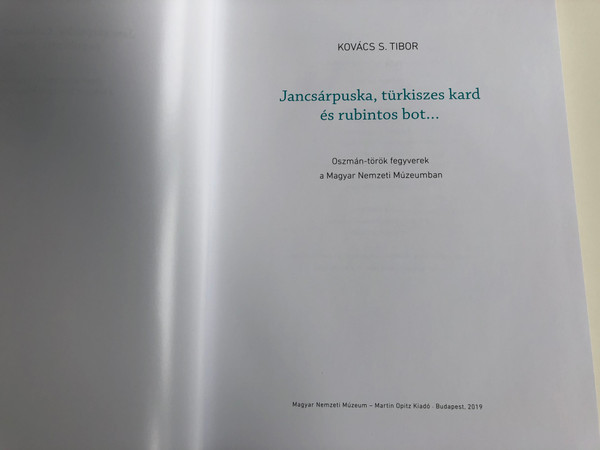 Jancsárpuska, türkiszes kard és rubintos bot... by Kovács S. Tibor - Bertók Krisztina / Oszmán-Török fegyverek a Magyar Nemzeti Múzeumban / Martin Opitz 2019 (9789639987494)