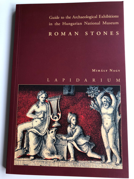 Roman stones by Mihály Nagy - Lapidarium / Guide to the Archeological Exhibitions in the Hungarian National Museum / Magyar Nemzeti Múzeum 2012 / Paperback (9786155209024)