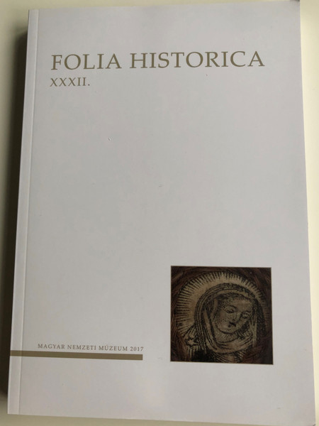 Folia Historica XXXII. / Magyar Nemzeti Múzeum 2017 / Paperback / A Magyar nemzeti Múzeum Történeti Évkönyve / Hungarian language Essays, Publications, Workshops / 2016 Historical Yearbook of the Hungarian National Museum (ISSN 01336622)