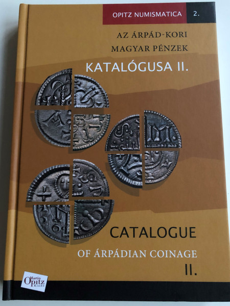 Catalogue of Árpádian Coinage II. by Tóth Csaba - Kiss József Géza / Az Árpád-kori Magyar Pénzek Katalógusa II. / Hardcover 2018 / Magyar Nemzeti Múzeum - Martin Opitz Kiadó (9789639987371)