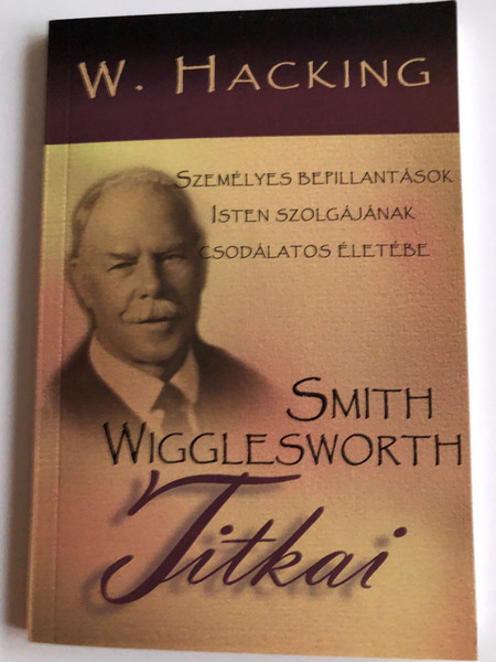 Smith WigglesWorth Titkai by W. Hacking / Hungarian edition of Secrets of Smith Wigglesworth / Személyes bepillantások Isten szolgájának csodálatos Életébe / Paperback / Translation by Gál Csaba / Amana 7 Kiadó 2004 (963864107X)