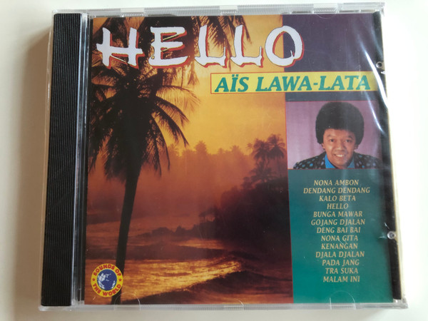 Hello - Ais Lawa-Lata / Nona Ambon, Dendang Dendang, Kalo Beta, Hello, Bunga Mawar, Gojang Djalan, Deng Bai Bai, Mona Gita, Kenangan, Djala Djalan, Pada Jang, Tra Suka, Malam Ini / Sounds Of The World Audio CD 1999 / SOW 90112