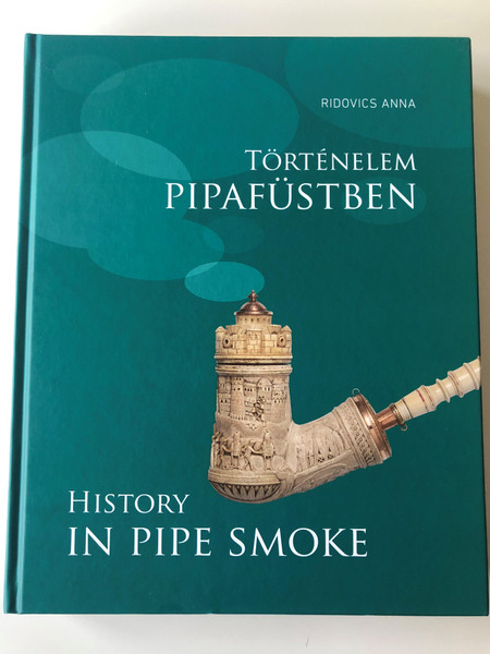 History in Pipe Smoke by Ridovics Anna / Történelem Pipafüstben / Selection from the Pipe collection of the Hungarian National Musem / Martin Opitz kiadó 2019 / Hungarian-English Bilingual Hardcover Book (9789639987616)