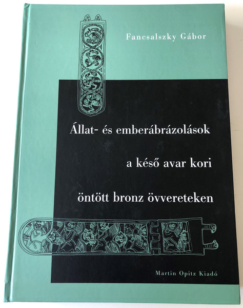 Állat- és emberábrázolások a késő avar kori öntött bronz övvereteken by Fancsalszky Gábor / Martin Opitz kiadó 2007 / Bronze belt castings of 8th century Pannonian Avars / Hardcover (9789638699893)