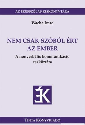 Nem csak szóból ért az ember / A nonverbális kommunikáció eszköztára / by: Wacha Imre / Tinta Könyvkiadó / Tools of non-verbal communication (9789639902893)