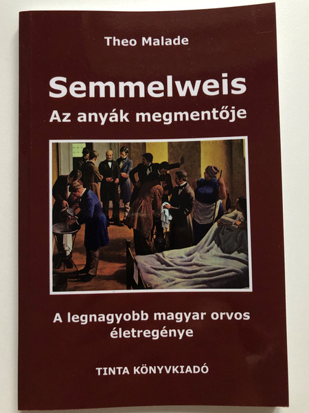 Semmelweis, az anyák megmentője by Theo Malade / Tinta Könyvkiadó / Semmelweis, the savior of mothers (9789634091837)