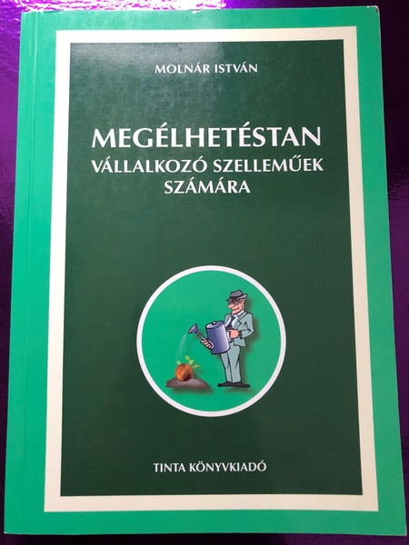 Megélhetéstan vállalkozó szelleműek számára by Molnár István / Tinta Könyvkiadó / Study of Livelihood for the enterprising in Hungarian (9786155219122)