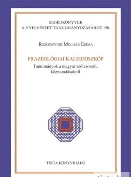 Frazeológiai kaleidoszkóp / Tanulmányok a magyar szólásokról, közmondásokról / by Rozgonyiné Molnár Emma / Tinta Könyvkiadó / Studies on Hungarian sayings and proverbs (9789634090663)