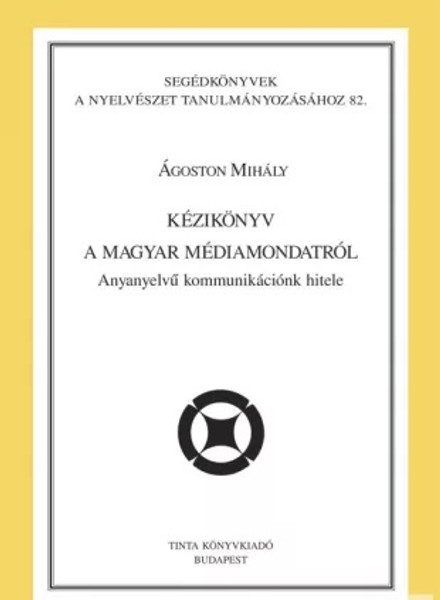 Kézikönyv a magyar médiamondatról / Anyanyelvű kommunikációnk hitele / By Ágoston Mihály / Tinta Könyvkiadó / Handbook on the Hungarian media phrase (9789637094965)