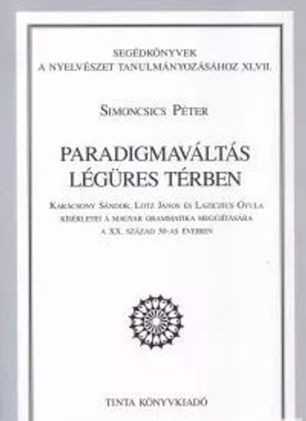 Paradigmaváltás légüres térben / Karácsony Sándor, Lotz János és Laziczius Gyula kísérletei a magyar grammatika megújítására a XX. század 30-as éveiben / By Simoncsics Péter / Tinta Könyvkiadó / Paradigm shift in vacuum in Hungarian (9637094458)