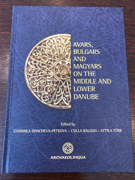 Avars, Bulgars and Magyars on the Middle and lower Danube by Lyudmila Doncheva-Petkova - Csilla Balogh - Attila Türk / Archeolingua / Pázmány Péter Catholic University 2014 (9789639911550)