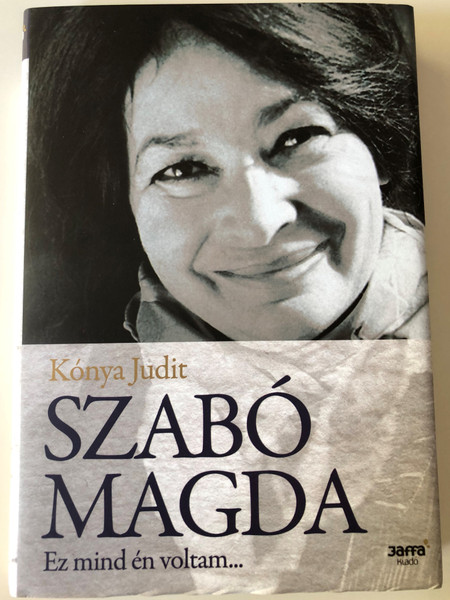 Szabó Magda - Ez mind én voltam... by Kónya Judit / Jaffa Kiadó 2008 / Monograph about hungarian writer Magda Szabó / Hardcover (9789639604636)