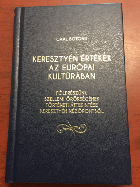 Keresztyén értékek az európai kultúrában by Gaál Botond / Christian values in Europe's culture / Földrészünk szellemi örökségének történeti áttekintése keresztyén nézőpontból / Hardcover / Debrecen-Nagytemplomi Református Egyházközség 2020 (9786158084413)