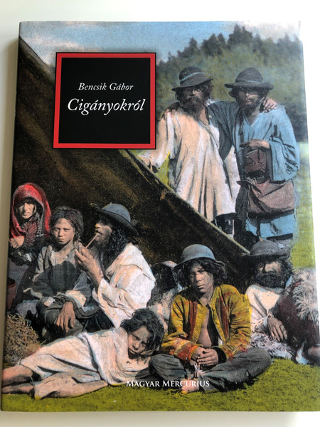 Cigányokról by Bencsik Gábor / Magyar Mercurius 2008 / Hungarian essay book about Gypsy Romani people in Hugary / Hardcover (9789639872035)