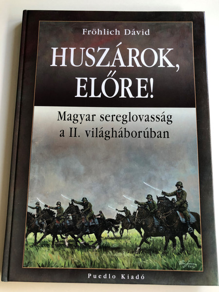 Huszárok, előre! by Fröhlich Dávid / Magyar sereglovasság a II. világháborúban / Puedlo kiadó / Hungarian army cavalry in WW2 / Hardcover (9789632491356)