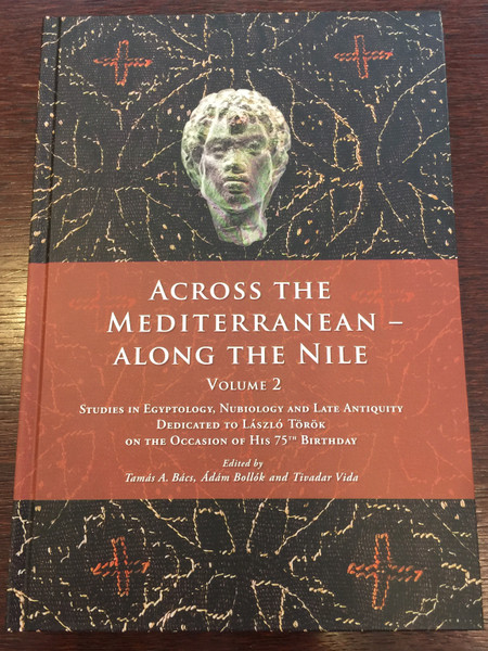 Across the Mediterranean - Along the Nile Volume 2 by Tamás A. Bács, Ádám Bollók and Tivadar Vida / Studies in Egyptology, Nubiology and Late Antiquity dedicated to László Török / Hardcover / Hungarian Academy of Sciences - Museum of Fine Arts 2018 (9786155766176)