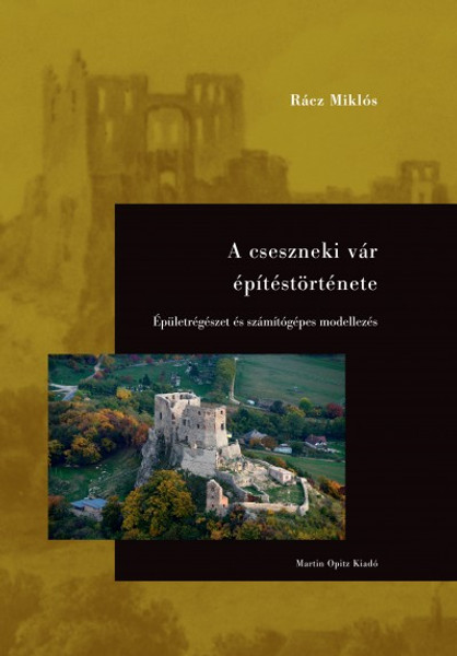 A cseszneki vár építéstörténete by Rácz Miklós / Épületrégészet és számítógépes modellezés / The building of the Csesznek medieval castle / Martin Opitz kiadó 2017 / Hardcover (9789639987258)