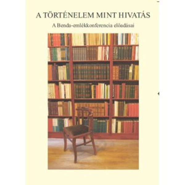 A Történelem mint hivatás / A Benda-emlékkonferencia előadásai / editor: Szijártó M. István / Balassi Kiadó / History as a profession, sessions of Benda Kalman conference / Hardcover