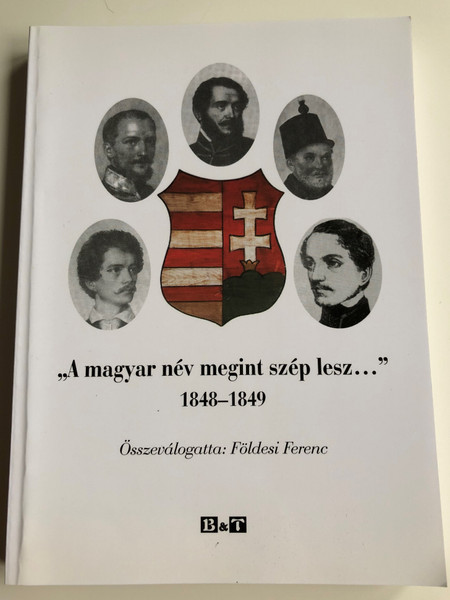 "A magyar név megint szép lesz... " 1849-1849 by Földesi Ferenc / Texts, images and events from the Hungarian Revolution of '48-'49 / Bába Kiadó 2008 / Paperback (9789639717992)