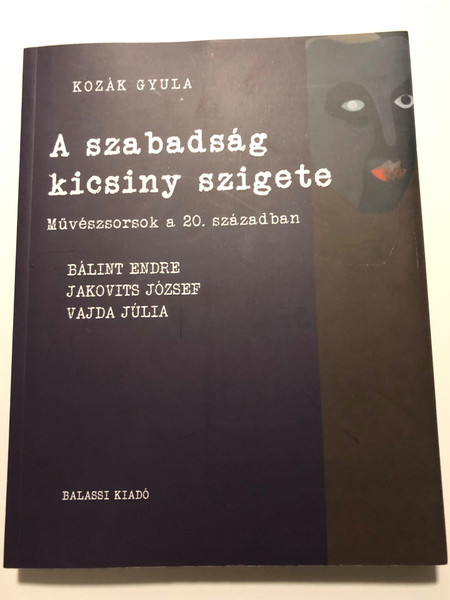 A szabadság kicsiny szigete By Kozák Gyula / Művészsorsok a 20. században / Balassi Kiadó / The little island of freedom / Artist's destinies in the 20th century / Paperback (9789635069668)