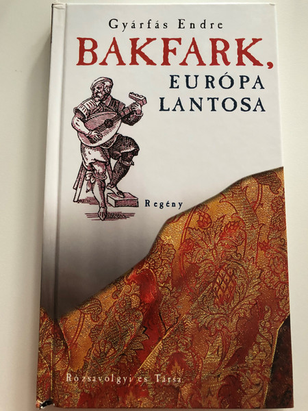 Bakfark, Európa lantosa - regény by Gyárfás Endre / Rózsavölgyi és Társa kiadó 2008 / Hardcover / Bálint Bakfark - Hungarian composer & Renaissance lutenist (9789638776419)